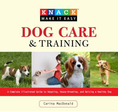 Knack dog care and training : a complete illustrated guide to adopting, house-breaking, and raising a healthy dog cover image