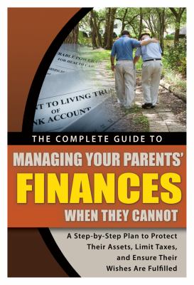 The complete guide to managing your parents' finances when they cannot : a step-by-step plan to protect their assets, limit taxes, and ensure their wishes are fulfilled cover image