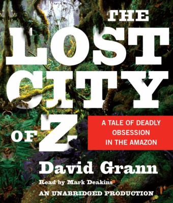 The lost city of Z [a tale of deadly obsession in the Amazon] cover image