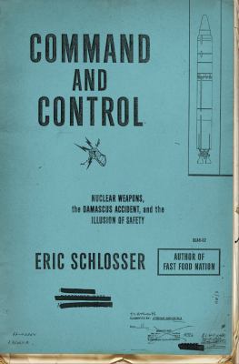 Command and control : nuclear weapons, the Damascus Accident, and the illusion of safety cover image