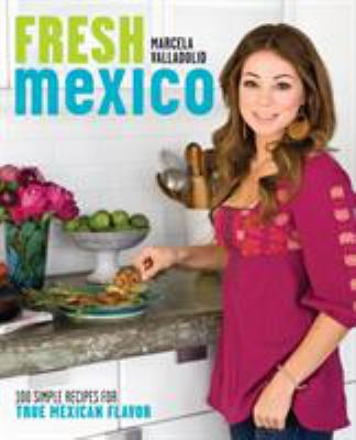 Fresh Mexico : 100 simple recipes for true Mexican flavor cover image