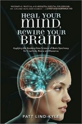 Heal your mind, rewire your brain : applying the exciting new science of brain synchrony for creativity, peace and presence cover image