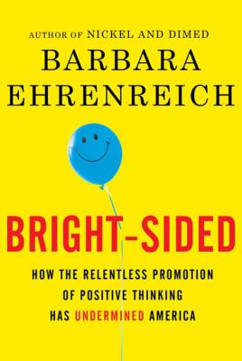 Bright-sided : how the relentless promotion of positive thinking has undermined America cover image