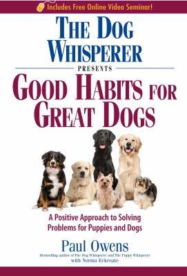 The dog whisperer presents good habits for great dogs : a postive approach to solving problems for puppies and dogs cover image