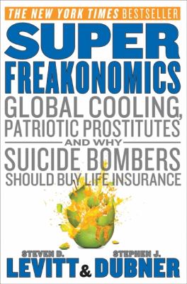 Super freakonomics : global cooling, patriotic prostitutes, and why suicide bombers should buy life insurance cover image