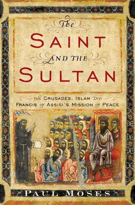 The saint and the sultan : the Crusades, Islam, and Francis of Assisi's mission of peace  cover image cdn