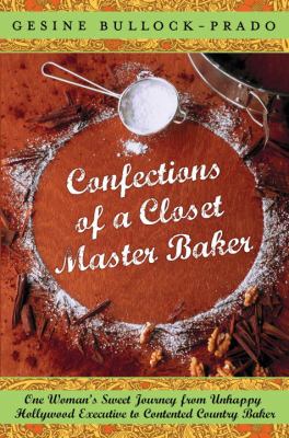 Confections of a closet master baker : one woman's sweet journey from unhappy Hollywood executive to contented country baker cover image
