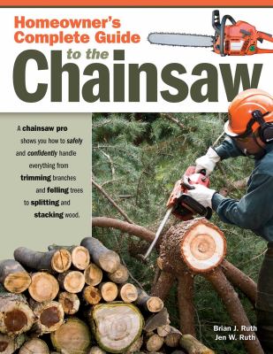 Homeowner's complete guide to the chainsaw : a chainsaw pro shows you how to safely and confidently handle everything from trimming branches and felling trees to splitting and stacking wood cover image