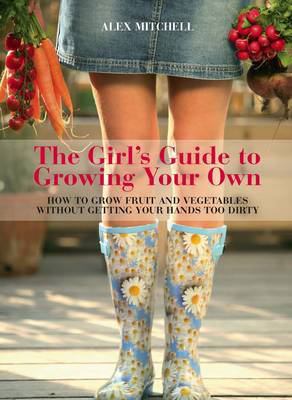 The girl's guide to growing your own garden : how to grow fruit and vegetables without getting your hands too dirty cover image