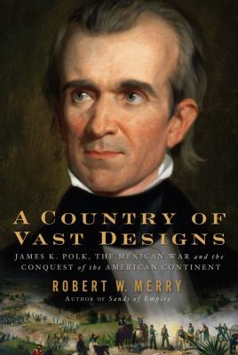 A country of vast designs : James K. Polk, the Mexican War,  and the conquest of the American continent cover image