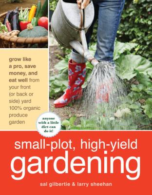 Small plot, high yield gardening : grow like a pro, save money, and eat well from your front (or back or side) yard 100% organic produce garden cover image