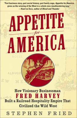 Appetite for America : how visionary businessman Fred Harvey built a railroad hospitality empire that civilized the Wild West cover image