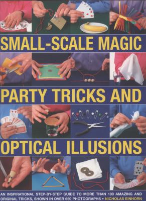 Small-scale magic, party tricks & optical illusions : a step-by-step guide to more than 100 amazing and original tricks, shown in more than 650 stunning colour photographs cover image