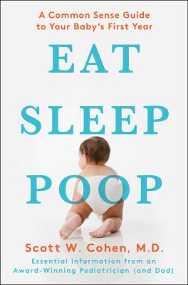 Eat, sleep, poop : a common sense guide to your baby's first year--essential information from an award-winning pediatrician and new dad cover image