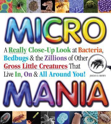 Micro mania : a really close-up look at bacteria, bedbugs & the zillions of other gross little creatures that live in, on & all around you!  cover image cdn