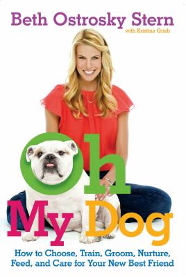 Oh my dog : how to choose, train, groom, nurture, feed, and care for your new best friend cover image