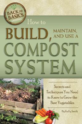 How to build, maintain, and use a compost system : secrets and techniques you need to know to grow the best vegetables cover image