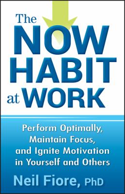 The now habit at work : perform optimally, maintain focus, and ignite motivation in yourself and others cover image