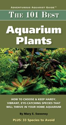 The 101 best aquarium plants : how to choose hardy, vibrant, eye-catching species that will thrive in your home aquauium cover image