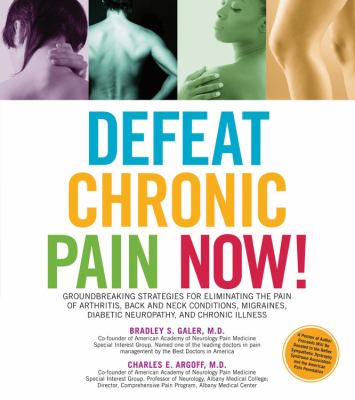 Defeat chronic pain now : groundbreaking strategies for eliminating the pain of arthritis, back and neck conditions, migraines, diabetic neuropathy, and chronic illness cover image