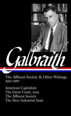 John Kenneth Galbraith : The affluent society and other writings, 1952-1967 : American capitalism, The Great Crash, 1929, The affluent society,  The new Industrial state cover image
