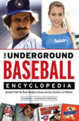 The underground baseball encyclopedia : baseball stuff you never needed to know and can certainly live without cover image