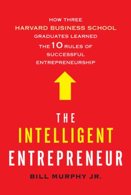 The intelligent entrepreneur : how three Harvard Business School graduates learned the 10 rules of successful entrepreneurship cover image