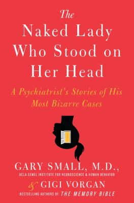 The naked lady who stood on her head : a psychiatrist's stories of his most bizarre cases cover image