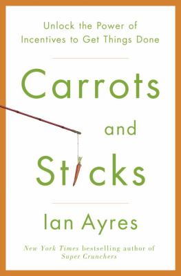 Carrots and sticks : unlock the power of incentives to get things done cover image