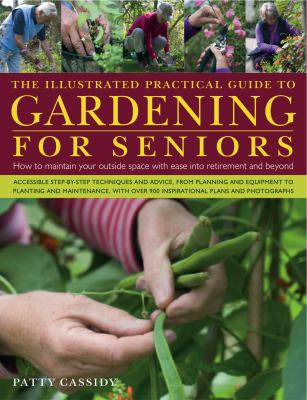 The illustrated practical guide to gardening for seniors : how to maintain a beautiful outside space with ease and safety in later years cover image