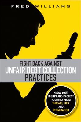 Fight back against unfair debt collection practices : know your rights and protect yourself from threats, lies, and intimidation cover image