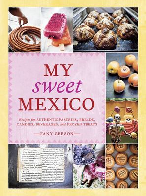 My sweet Mexico : recipes for authentic breads, pastries, candies, beverages, and frozen treats cover image