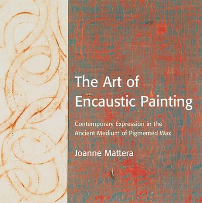 The art of encaustic painting : contemporary expression in the ancient medium of pigmented wax cover image