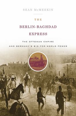 The Berlin-Baghdad express : the Ottoman Empire and Germany's bid for world power cover image
