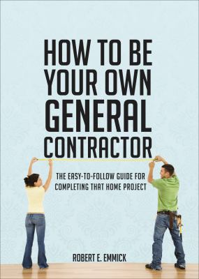 How to be your own general contractor : [the easy-to-follow guide for completing that home project] cover image