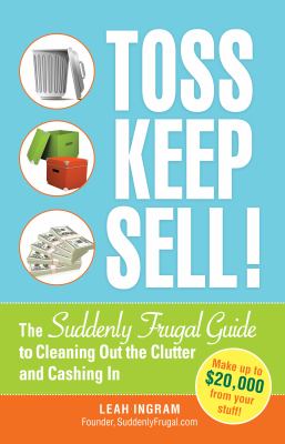 Toss, keep, sell! : the suddenly frugal guide to cleaning out the clutter and cashing in cover image