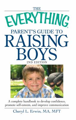 The everything parent's guide to raising boys : a complete handbook to develop confidence, promote self-esteem, and improve communication cover image