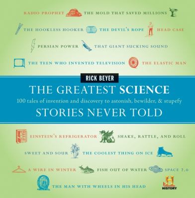 The greatest science stories never told : 100 tales of invention and discovery to astonish, bewilder, & stupefy cover image