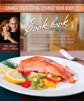 Change your brain, change your body cookbook : eat right to live longer, look younger, be thinner, and decrease your risk of obesity, depression, Alzheimer's disease, heart disease, cancer and diabetes cover image
