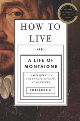 How to live, or, A life of Montaigne in one question and twenty attempts at an answer cover image