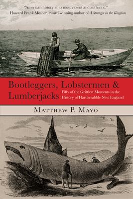 Bootleggers, lobstermen & lumberjacks : fifty of the grittiest moments in the history of hardscrabble New England cover image
