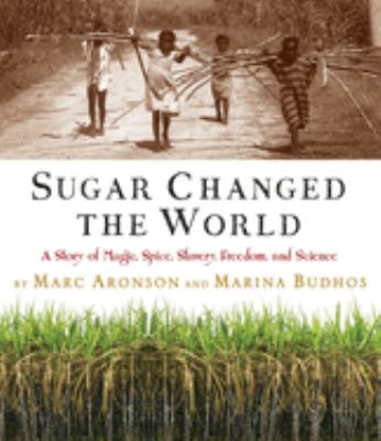 Sugar changed the world : a story of magic, spice, slavery, freedom, and science cover image