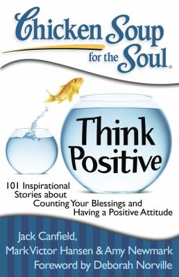 Chicken soup for the soul. Think positive : 101 inspirational stories about counting your blessings and having a positive attitude cover image