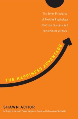 The happiness advantage : the seven principles of positive psychology that fuel success and performance at work cover image