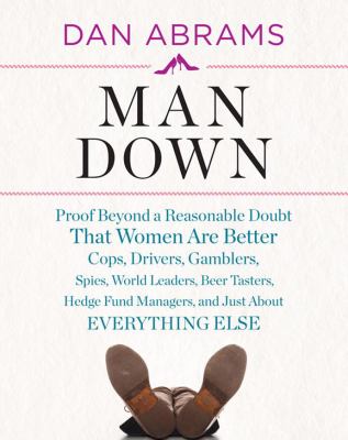 Man down : proof beyond a reasonable doubt that women are better cops, drivers, gamblers, spies, world leaders, beer tasters, hedge fund managers, and just about everything else cover image