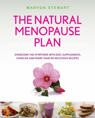 The natural menopause plan : overcome the symptoms with diet, supplements, exercise, and more than 90 delicious recipes cover image