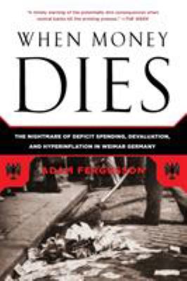 When money dies : the nightmare of deficit spending, devaluation, and hyperinflation in Weimar Germany cover image
