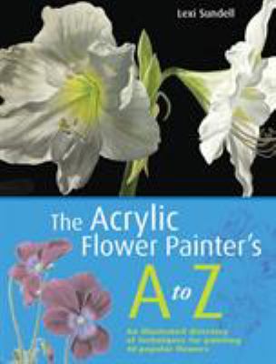 The acrylic flower painter's a-z : an illustrated directory of techniques for painting 40 popular flowers cover image