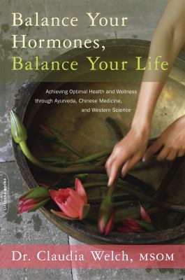 Balance your hormones, balance your life : achieving optimal health and wellness through ayurveda, Chinese medicine, and western science cover image
