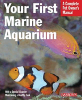 Your first marine aquarium : everything about setting up a marine aquarium, including conditioning, maintenance, selecting fish and invertebrates, and more cover image